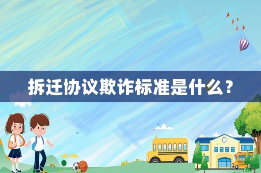 拆遷協(xié)議欺詐標準是什么？