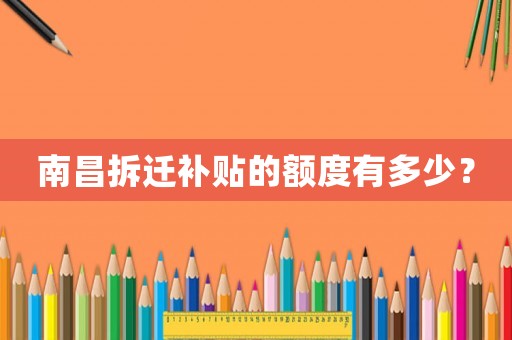 南昌拆遷補(bǔ)貼的額度有多少？