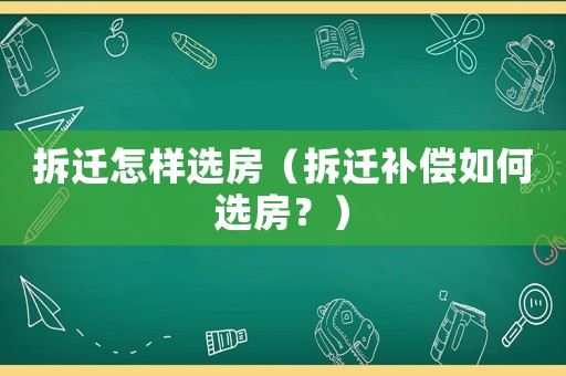 拆遷怎樣選房（拆遷補償如何選房？）