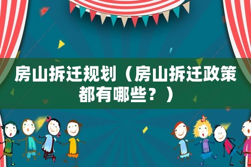 房山拆遷規(guī)劃（房山拆遷政策都有哪些？）