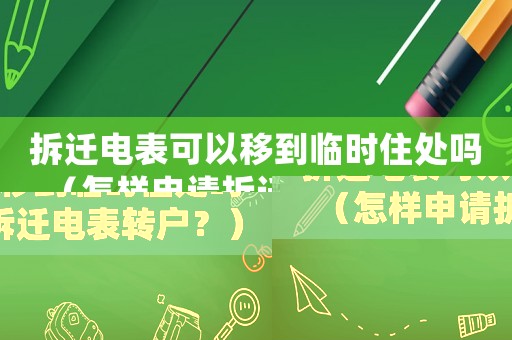 拆遷電表可以移到臨時(shí)住處嗎（怎樣申請(qǐng)拆遷電表轉(zhuǎn)戶？）