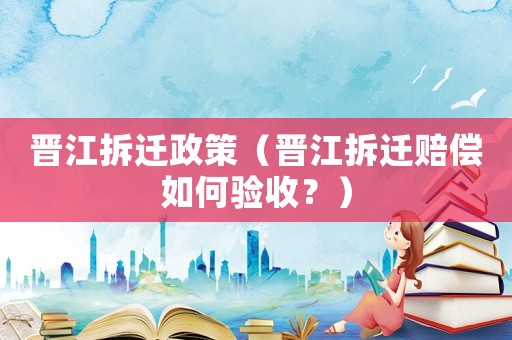 晉江拆遷政策（晉江拆遷賠償如何驗(yàn)收？）