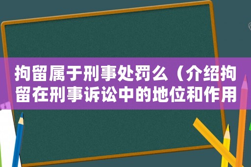 拘留屬于刑事處罰么（介紹拘留在刑事訴訟中的地位和作用）