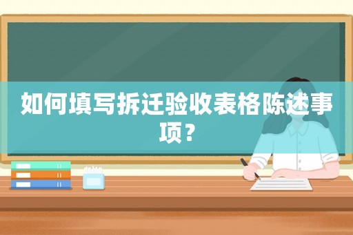 如何填寫拆遷驗(yàn)收表格陳述事項(xiàng)？