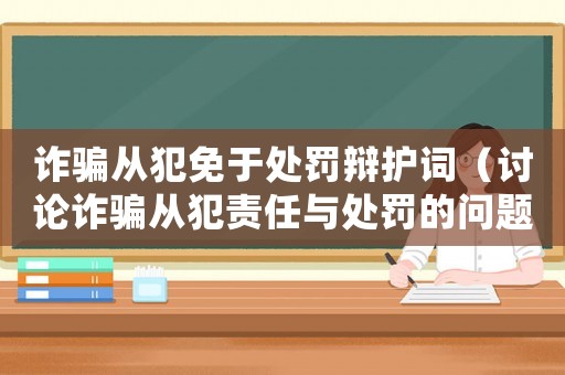 詐騙從犯免于處罰辯護(hù)詞（討論詐騙從犯責(zé)任與處罰的問題）