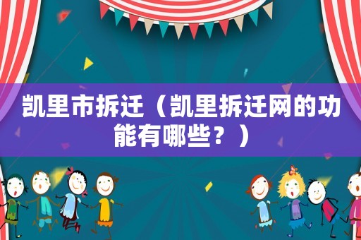 凱里市拆遷（凱里拆遷網(wǎng)的功能有哪些？）