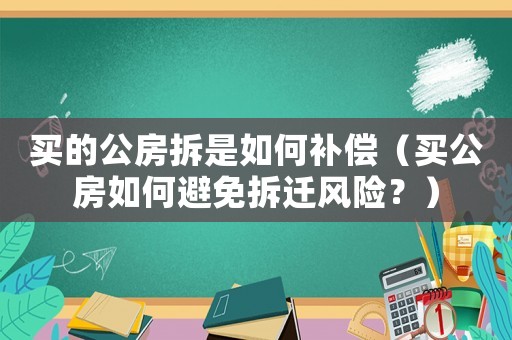買的公房拆是如何補(bǔ)償（買公房如何避免拆遷風(fēng)險(xiǎn)？）