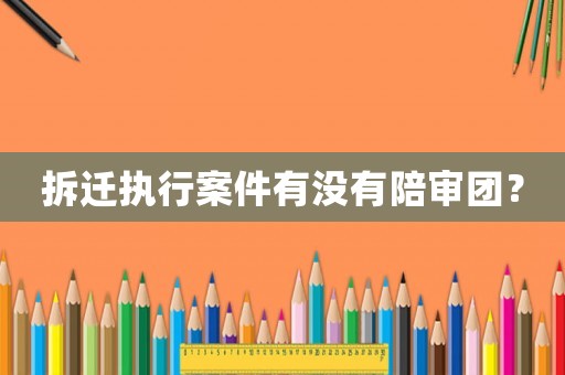 拆遷執(zhí)行案件有沒有陪審團(tuán)？