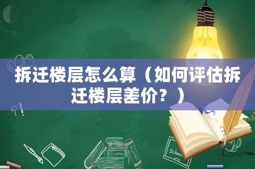 拆遷樓層怎么算（如何評估拆遷樓層差價？）