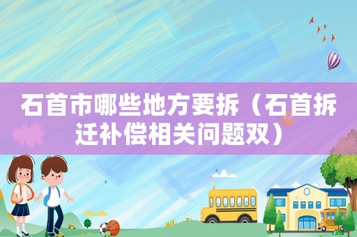 石首市哪些地方要拆（石首拆遷補償相關問題雙）