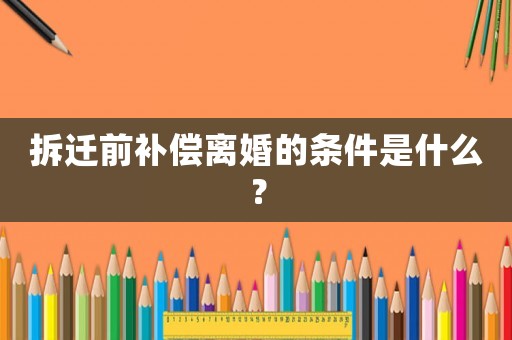 拆遷前補(bǔ)償離婚的條件是什么？