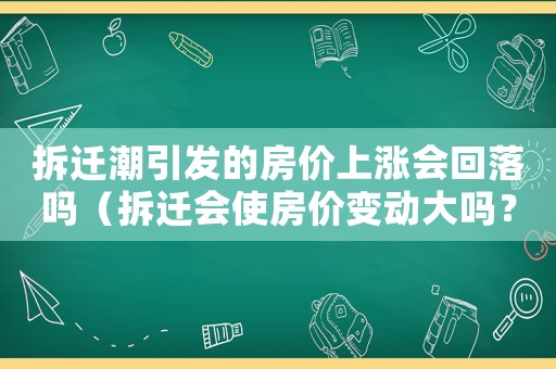 拆遷潮引發(fā)的房價上漲會回落嗎（拆遷會使房價變動大嗎？）