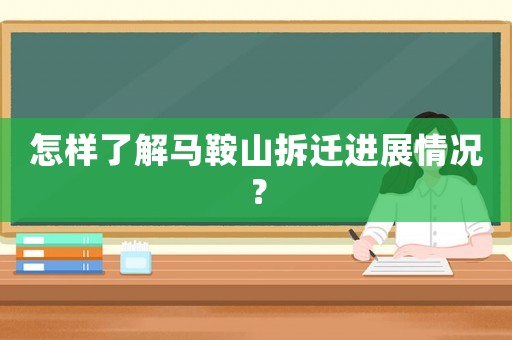 怎樣了解馬鞍山拆遷進(jìn)展情況？