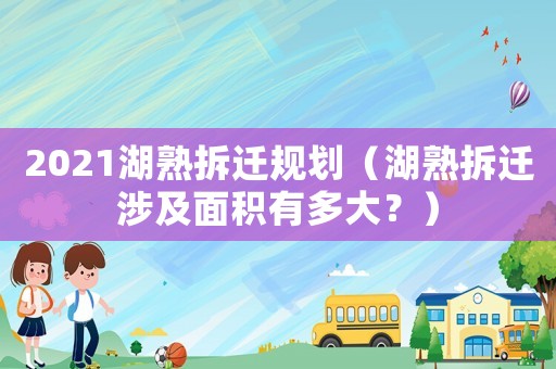 2021湖熟拆遷規(guī)劃（湖熟拆遷涉及面積有多大？）