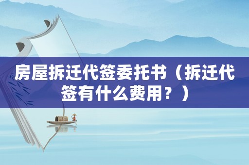 房屋拆遷代簽委托書（拆遷代簽有什么費(fèi)用？）
