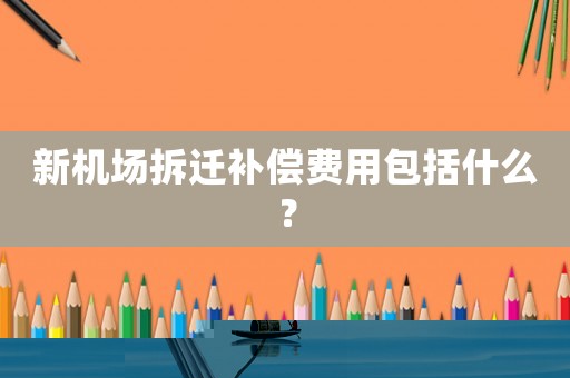 新機(jī)場拆遷補(bǔ)償費(fèi)用包括什么？