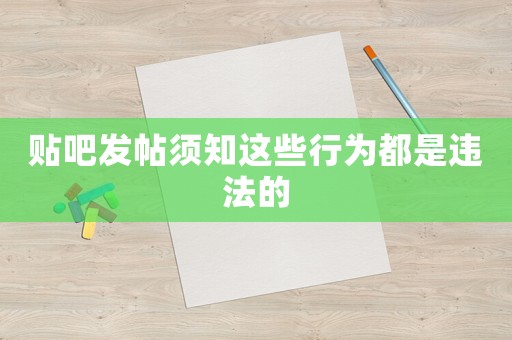 貼吧發(fā)帖須知這些行為都是違法的
