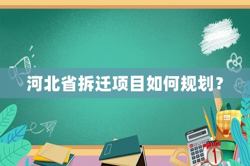 河北省拆遷項目如何規(guī)劃？