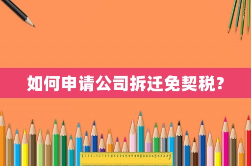如何申請公司拆遷免契稅？