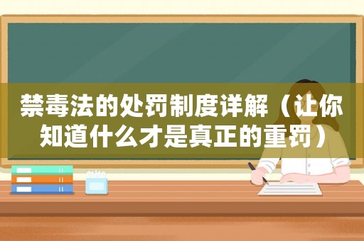 禁毒法的處罰制度詳解（讓你知道什么才是真正的重罰）