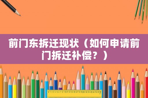 前門(mén)東拆遷現(xiàn)狀（如何申請(qǐng)前門(mén)拆遷補(bǔ)償？）