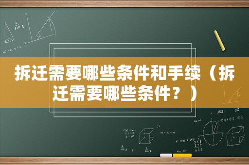 拆遷需要哪些條件和手續(xù)（拆遷需要哪些條件？）