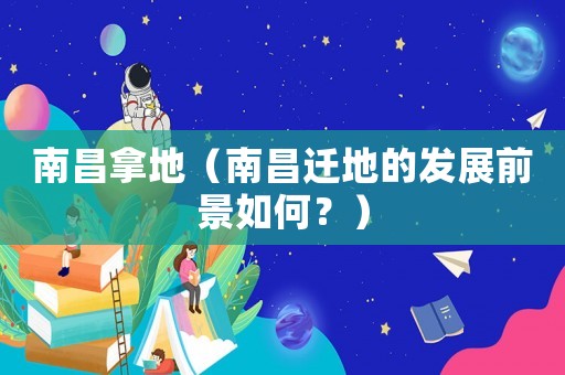 南昌拿地（南昌遷地的發(fā)展前景如何？）