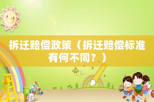 拆遷賠償政策（拆遷賠償標(biāo)準(zhǔn)有何不同？）