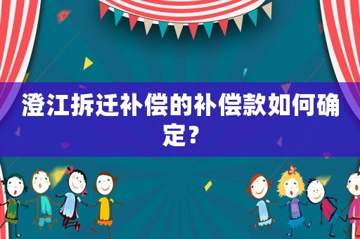 澄江拆遷補償?shù)难a償款如何確定？