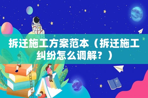 拆遷施工方案范本（拆遷施工糾紛怎么調(diào)解？）