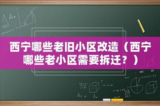 西寧哪些老舊小區(qū)改造（西寧哪些老小區(qū)需要拆遷？）