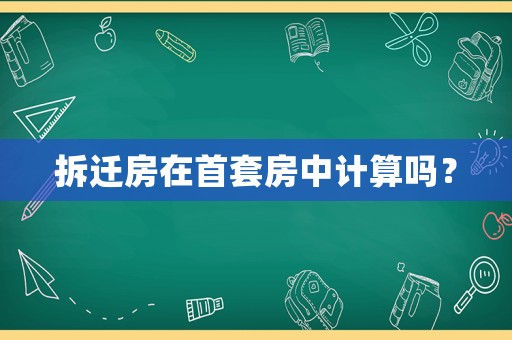 拆遷房在首套房中計(jì)算嗎？