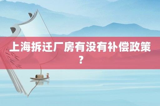 上海拆遷廠房有沒(méi)有補(bǔ)償政策？