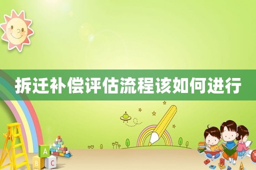 拆遷補償評估流程該如何進行