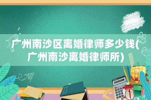 廣州南沙區(qū)離婚律師多少錢(qián)(廣州南沙離婚律師所)
