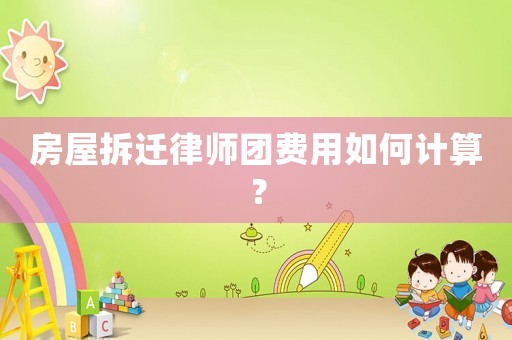 房屋拆遷律師團(tuán)費(fèi)用如何計(jì)算？