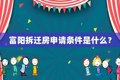 富陽拆遷房申請(qǐng)條件是什么？