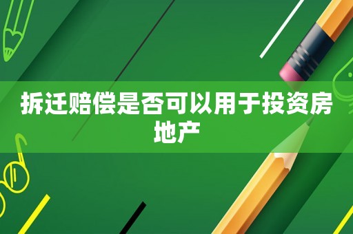 拆遷賠償是否可以用于投資房地產(chǎn)