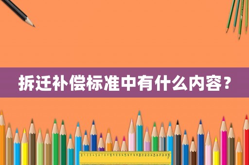 拆遷補償標(biāo)準(zhǔn)中有什么內(nèi)容？
