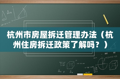 杭州市房屋拆遷管理辦法（杭州住房拆遷政策了解嗎？）