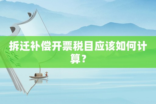 拆遷補(bǔ)償開票稅目應(yīng)該如何計(jì)算？