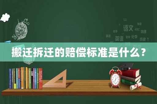 搬遷拆遷的賠償標準是什么？
