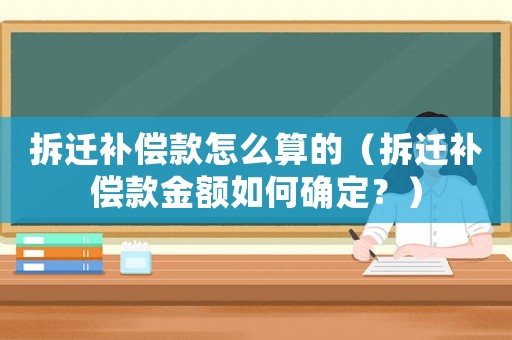 拆遷補償款怎么算的（拆遷補償款金額如何確定？）
