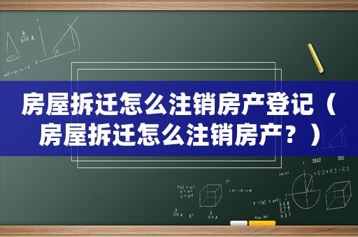 房屋拆遷怎么注銷(xiāo)房產(chǎn)登記（房屋拆遷怎么注銷(xiāo)房產(chǎn)？）