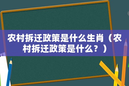 農(nóng)村拆遷政策是什么生肖（農(nóng)村拆遷政策是什么？）