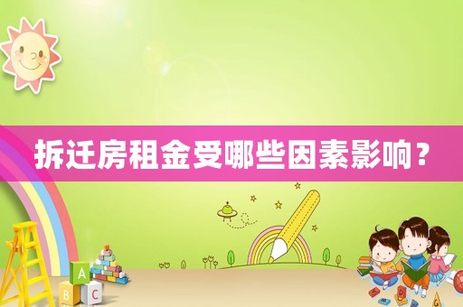 拆遷房租金受哪些因素影響？