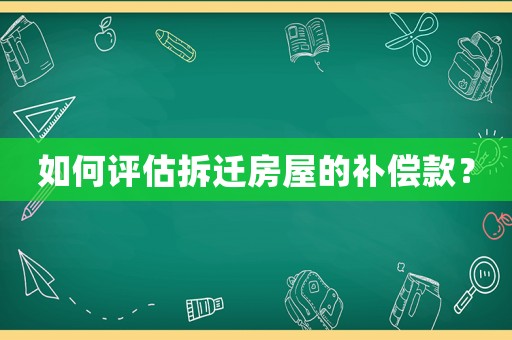 如何評估拆遷房屋的補(bǔ)償款？