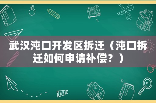 武漢沌口開發(fā)區(qū)拆遷（沌口拆遷如何申請補(bǔ)償？）