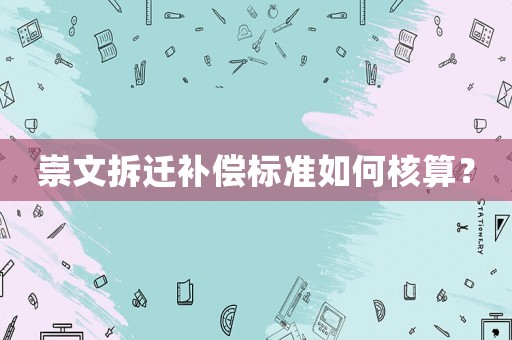 崇文拆遷補(bǔ)償標(biāo)準(zhǔn)如何核算？
