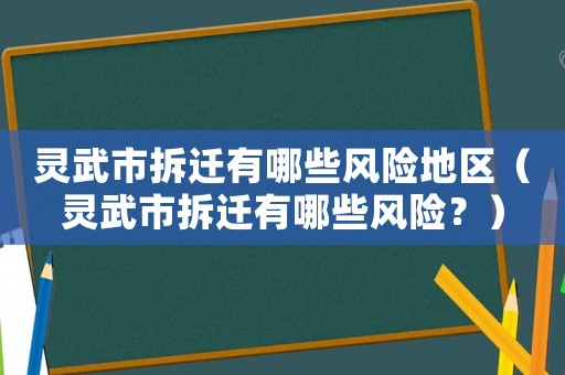 靈武市拆遷有哪些風(fēng)險(xiǎn)地區(qū)（靈武市拆遷有哪些風(fēng)險(xiǎn)？）
